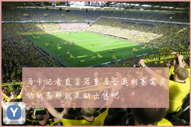 马卡记者直言若皇马签奥利塞需卖伯纳乌那就果断出售吧
