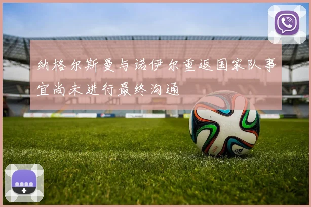 纳格尔斯曼与诺伊尔重返国家队事宜尚未进行最终沟通