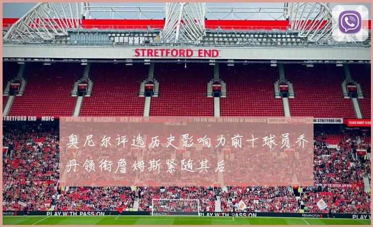 奥尼尔评选历史影响力前十球员乔丹领衔詹姆斯紧随其后