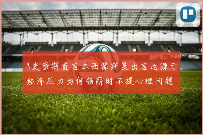 A史密斯直言本西蒙斯复出言论源于经济压力为何领薪时不提心理问题