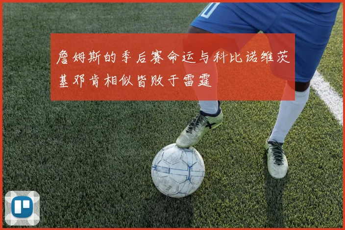 詹姆斯的季后赛命运与科比诺维茨基邓肯相似皆败于雷霆