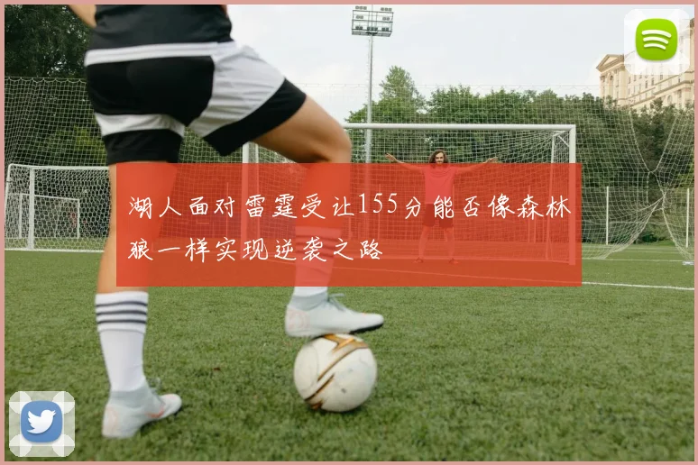 湖人面对雷霆受让155分能否像森林狼一样实现逆袭之路