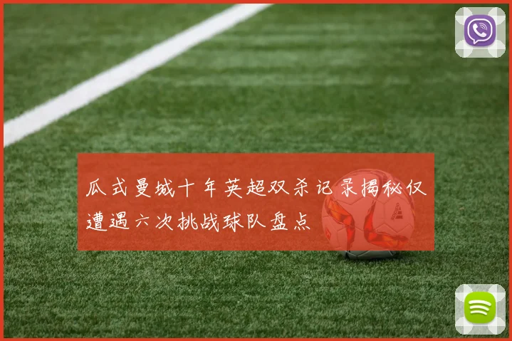 瓜式曼城十年英超双杀记录揭秘仅遭遇六次挑战球队盘点
