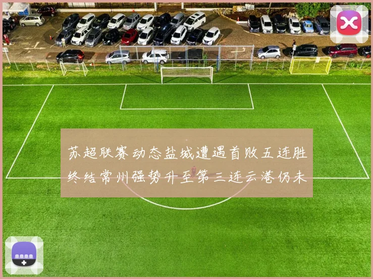 苏超联赛动态盐城遭遇首败五连胜终结常州强势升至第三连云港仍未尝胜绩
