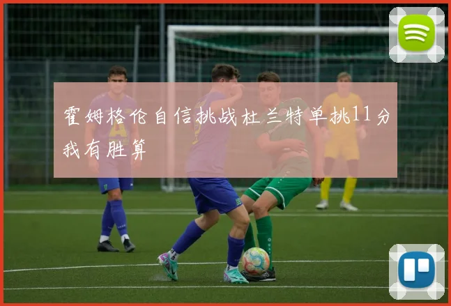 霍姆格伦自信挑战杜兰特单挑11分我有胜算