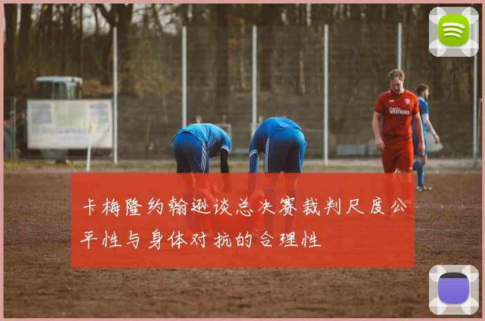卡梅隆约翰逊谈总决赛裁判尺度公平性与身体对抗的合理性